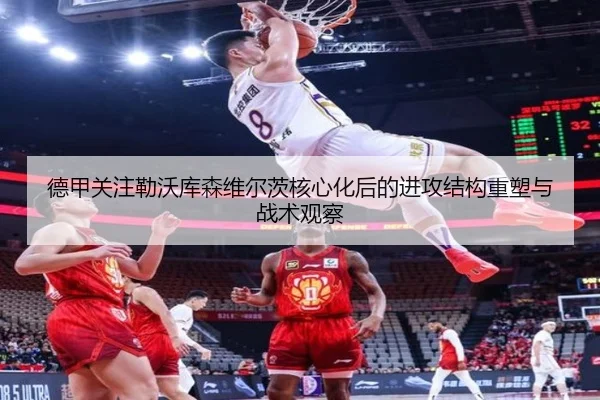 德甲关注勒沃库森维尔茨核心化后的进攻结构重塑与战术观察