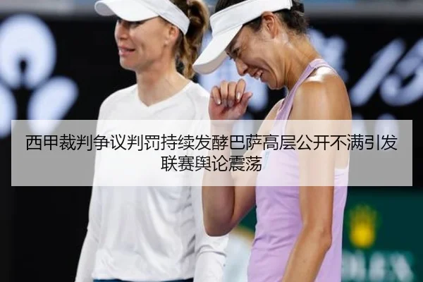 西甲裁判争议判罚持续发酵巴萨高层公开不满引发联赛舆论震荡