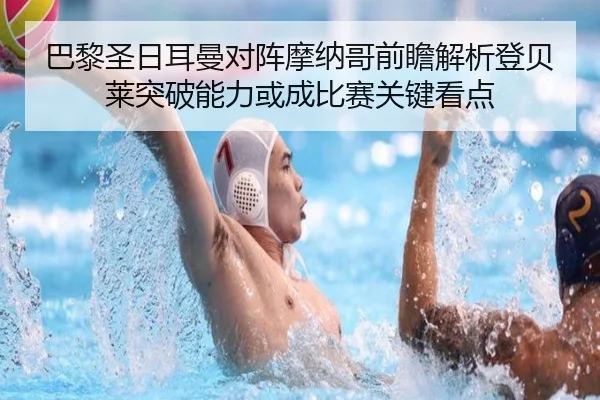 巴黎圣日耳曼对阵摩纳哥前瞻解析登贝莱突破能力或成比赛关键看点